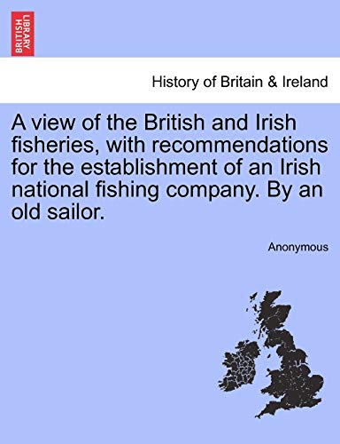 A View of the British and Irish Fisheries, with Recommendations for the Establishment of an Irish National Fishing Company. by an Old Sailor.