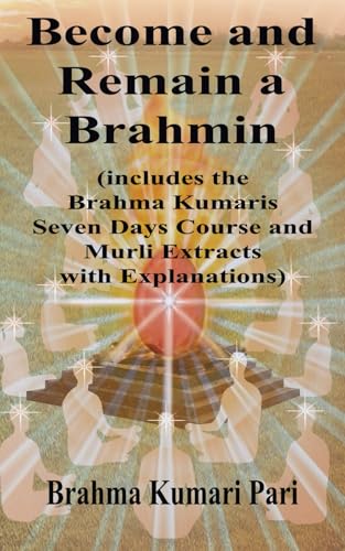 Become and Remain a Brahmin (includes the Brahma Kumaris Seven Days Course and Murli Extracts with Explanations)