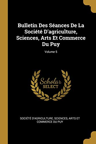 Bulletin Des Séances De La Société D'agriculture, Sciences, Arts Et Commerce Du Puy; Volume 5 (French Edition)