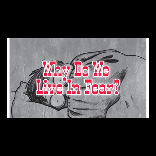 Why Do We Live In Fear?