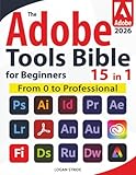 The Adobe Tools Bible for Beginners: Workflows, Templates & Time-Saving Shortcuts | The Most Complete Guide to Photoshop, Illustrator, Lightroom, After Effects, and Every Adobe App