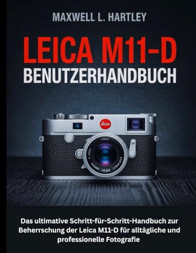 Leica M11-D Benutzerhandbuch: Das ultimative Schritt-für-Schritt-Handbuch zur Beherrschung der Leica M11-D für alltägliche und professionelle ... und klassisches bildschirmloses Fotografieren