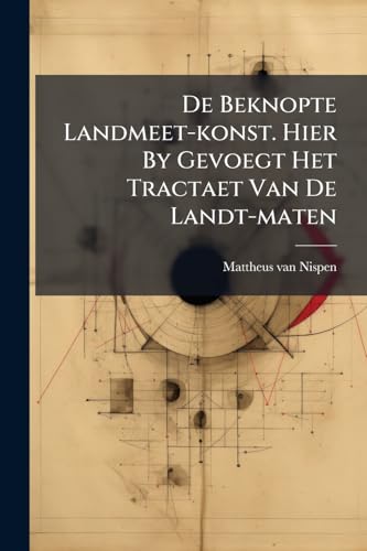 De Beknopte Landmeet-konst. Hier By Gevoegt Het Tractaet Van De Landt-maten