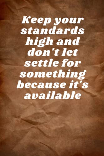Keep Your Standards High And Don't Let Settle For Something Because It's Available: Motivation Quote Notebook | Lined & Elegant | 110 Pages | 6x 9 |
