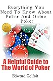 Everything You Need To Know About Poker and Online Poker: A Helpful Guide to the World of Poker