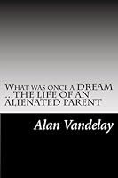 What was once a DREAM...THE LIFE OF AN ALIENATED PARENT 1541143973 Book Cover