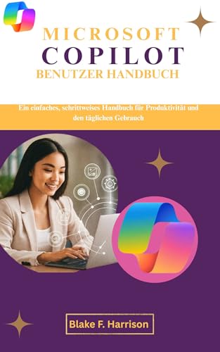 MICROSOFT COPILOT BENUTZER HANDBUCH: Ein einfaches, schrittweises Handbuch für Produktivität und den täglichen Gebrauch (German Edition)