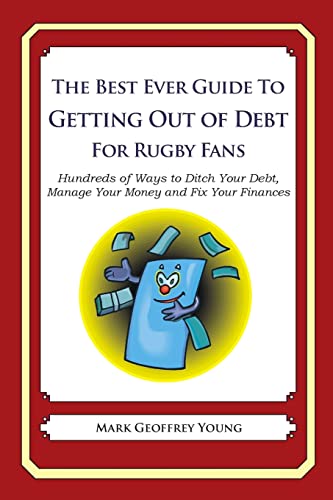 The Best Ever Guide to Getting Out of Debt for Rugby Fans: Hundreds of Ways to Ditch Your Debt, Manage Your Money and Fix Your Finances