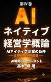 AIネイティブ経営学 概論　第IV巻: AIネイティブ企業の条件 ── 企業戦略と技術基盤 ── (経営書)