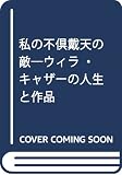 私の不倶戴天の敵: ウィラ・キャザ-の人生と作品