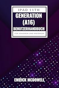 IPAD 11TH GENERATION (A16) BENUTZERHANDBUCH FÜR SENIOREN UND ANFÄNGER: Ihre Schritt-Für-Schritt-Anleitung Zum Einfachen Navigieren, Anpassen Und Optimieren Ihres Apple-Tablets.