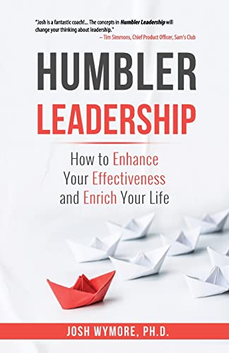 Humbler Leadership: How To Enhance Your Effectiveness And Enrich Your Life