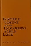 Industrial Violence and the Legal Origins of Child Labor (Cambridge Historical Studies in American...