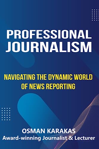 Professional Journalism: Navigating the Dynamic World of News Reporting (JOURNALISM SERIES)