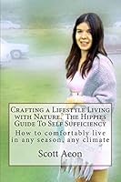 Crafting a Lifestyle Living with Nature. the Hippies Guide to Self Sufficiency: How to Comfortably Live in Any Season, Any Climate 1511645350 Book Cover