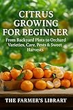 Citrus Growing for Beginners: How to Grow Sweet, Juicy Citrus in Pots or Backyard Orchards: A Practical Guide to Varieties, Care, Pruning, Pest Control and Year-Round Citrus Harvests