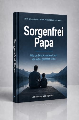 Sorgenfrei Papa: Wie du Druck loslässt, den Kopf frei bekommst und als Vater wieder gelassen und präsent lebst (German Edition)