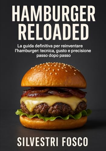 Hamburger Reloaded: La guida definitiva per reinventare l’hamburger: tecnica, gusto e precisione passo dopo passo
