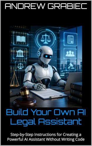 Build Your Own AI Legal Assistant : Step-by-Step Instructions for Creating a Powerful AI Assistant Without Writing Code