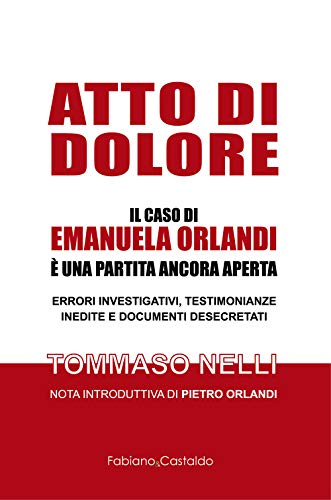 Atto di dolore: IL CASO DI EMANUELA ORLANDI È UNA PARTITA ANCORA APERTA. ERRORI INVESTIGATIVI, TESTIMONIANZE INEDITE E DOCUMENTI DESECRETATI