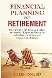 FINANCIAL PLANNING FOR RETIREMENT: How Anyone Can Achieve A Secure Retirement: Expert Guidance For Effortless Transitions And Financial Confidence