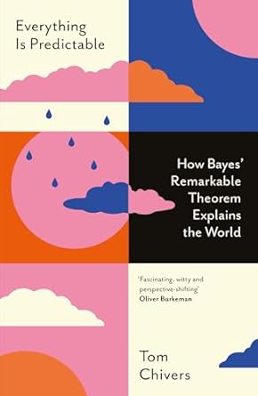 Everything Is Predictable: How Bayes' Remarkable Theorem Explains the ...