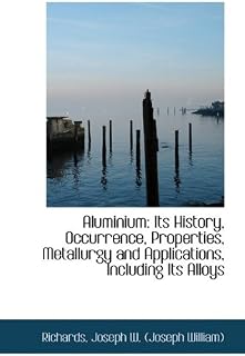Aluminium: Its History, Occurrence, Properties, Metallurgy and Applications, Including Its Alloys