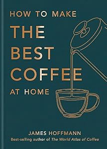 How to Make the Best Coffee at Home: The Sunday Times bestseller