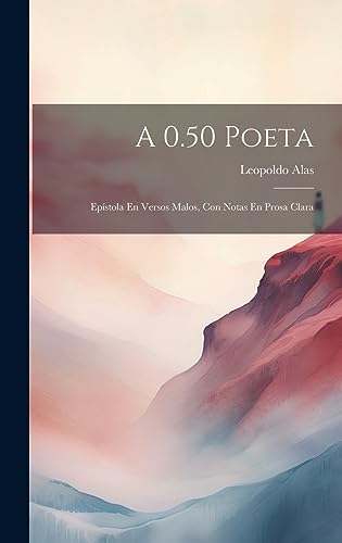 A 0.50 Poeta: Epístola En Versos Malos, Con Notas En Prosa Clara (Spanish Edition)