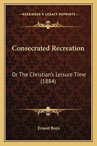 Consecrated Recreation: Or The Christian's Leisure Time (1884)