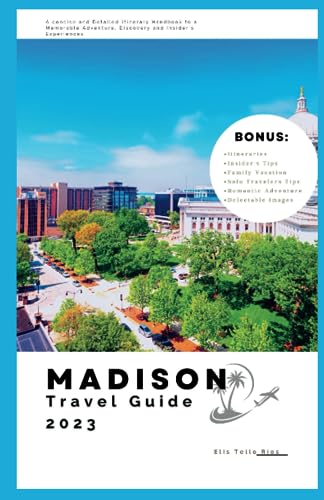 Madison Travel Guide 2023: A Concise and Detailed Itinerary Handbook to a Memorable Adventure, Discovery and Insider's Experiences