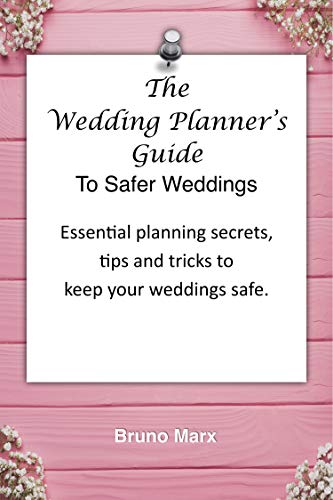 The Wedding Planner's Guide To Safer Weddings: A step by step guide to having safe and secure weddings at indoor and outdoor wedding venues and at destination weddings.