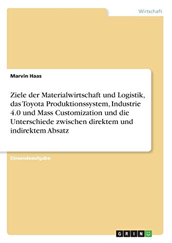 Ziele der Materialwirtschaft und Logistik, das Toyota Produktionssystem, Industrie 4.0 und Mass Customization und die Unterschiede zwischen direktem und indirektem Absatz