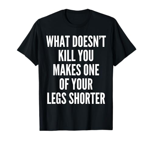 Funny Prothetic Leg for Amputee Humor What Doesn't Kill You T-Shirt