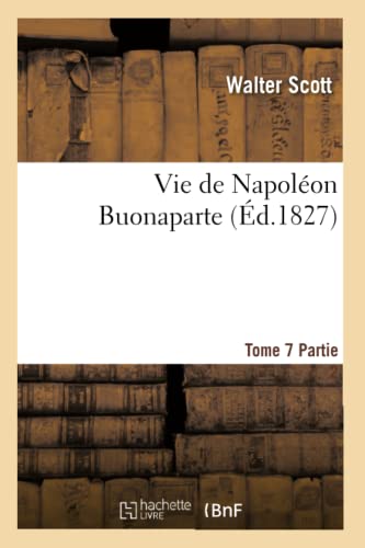 Vie de Napoléon Buonaparte: Précédée d'Un Tableau Préliminaire de la Révolution Française. T. 7, 2 (Histoire) (French Edition)