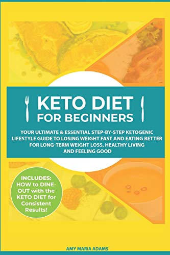 Keto Diet for Beginners: Your Ultimate & Essential Step-by-Step Ketogenic Lifestyle Guide to Losing Weight Fast and Eating Better for Long-Term Weight Loss, Healthy Living and Feeling Good