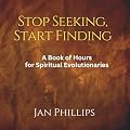 Stop Seeking, Start Finding: A Book of Hours for Spiritual Evolutionaries Book Cover: Stop Seeking, Start Finding: A Book of Hours for Spiritual Evolutionaries