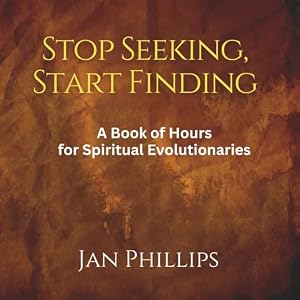 Stop Seeking, Start Finding: A Book of Hours for Spiritual Evolutionaries Book Cover: Stop Seeking, Start Finding: A Book of Hours for Spiritual Evolutionaries