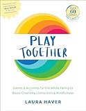 Play Together: Games & Activities for the Whole Family to Boost Creativity, Connection & Mindfulness
