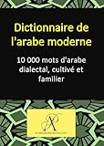 Dictionnaire de l'arabe moderne: 10 000 mots d'arabe dialectal, cultivé et...