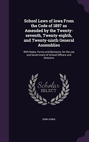 School Laws of Iowa From the Code of 1897 as Amended by the Twenty-seventh, Twenty-eighth, and Twenty-ninth General Assemblies: With Notes, Forms and ... Government of School Officers and Directors