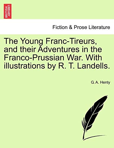 The Young Franc-Tireurs, and Their Adventures in the Franco-Prussian War. with Illustrations by R. T. Landells.