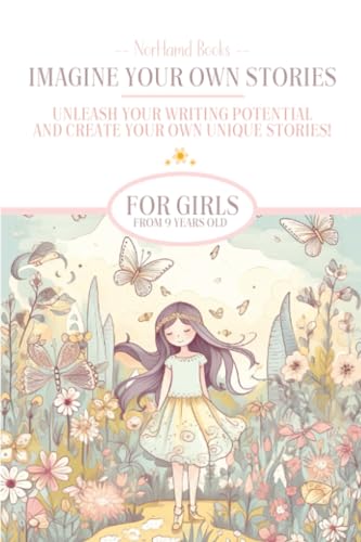 Imagine Your Own Stories: Unleash your writing potential and create your own unique stories! - for girls from 9 years old