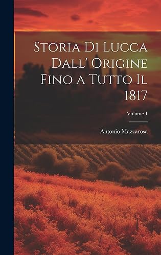 Storia Di Lucca Dall' Origine Fino a Tutto Il 1817; Volume 1 (Italian Edition)
