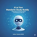 AI as Your Mandarin Study Buddy: Simple Ways to Practice Chinese Conversations in Daily Life (Real-Life Mandarin Series Book 6)