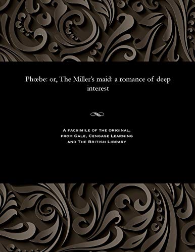 Phoebe: Or, the Miller's Maid: A Romance of Deep Interest