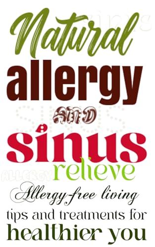 Natural allergy and sinus relieve: Allergy-free living: tips and treatments for healthier you
