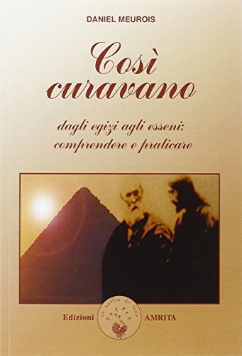 Così curavano. Dagli egizi agli esseni: comprendere e praticare Così curavano. Dagli egizi agli esseni: comprendere e praticare