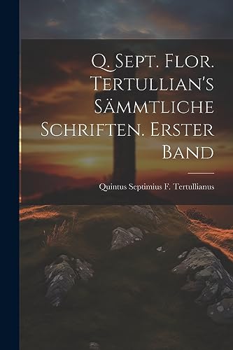 Q. Sept. Flor. Tertullian's sämmtliche Schriften. Erster Band (German Edition)