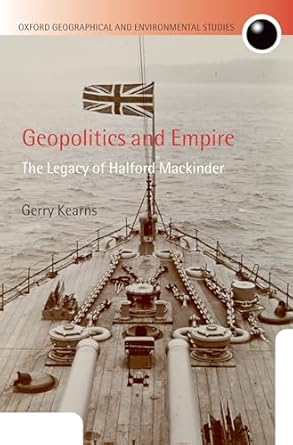Geopolitics and Empire: The Legacy of Halford Mackinder (Oxford Geographical and Environmental Studies)